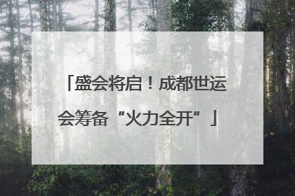 盛会将启！成都世运会筹备“火力全开”