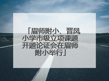 眉师附小、晋凤小学市级立项课题开题论证会在眉师附小举行