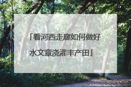 看河西走廊如何做好水文章浇灌丰产田