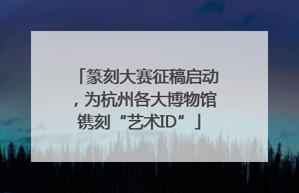 篆刻大赛征稿启动，为杭州各大博物馆镌刻“艺术ID”