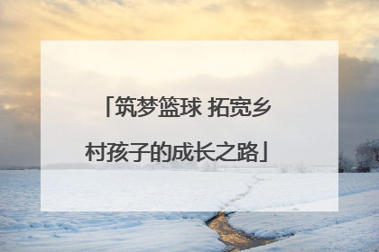筑梦篮球 拓宽乡村孩子的成长之路
