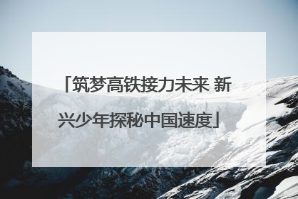 筑梦高铁接力未来 新兴少年探秘中国速度