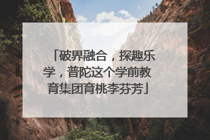 破界融合，探趣乐学，普陀这个学前教育集团育桃李芬芳
