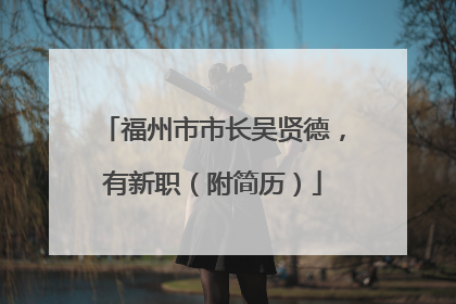 福州市市长吴贤德，有新职（附简历）