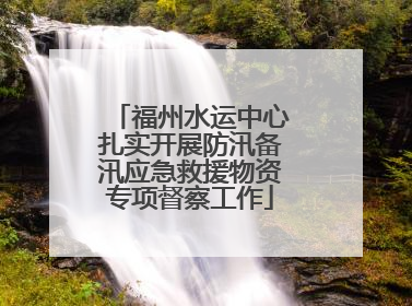 福州水运中心扎实开展防汛备汛应急救援物资专项督察工作