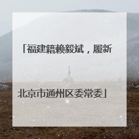福建籍赖毅斌，履新北京市通州区委常委