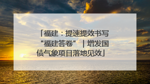 福建：提速提效书写“福建答卷”｜增发国债气象项目落地见效