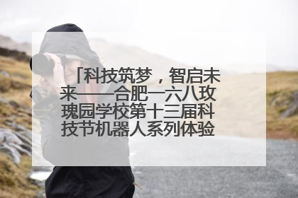 科技筑梦，智启未来——合肥一六八玫瑰园学校第十三届科技节机器人系列体验赛燃动校园