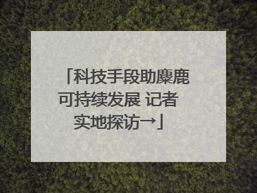 科技手段助麋鹿可持续发展 记者实地探访→