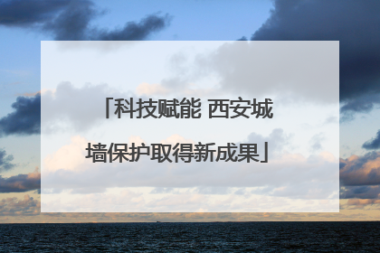 科技赋能 西安城墙保护取得新成果