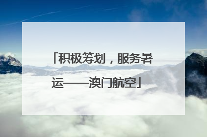 积极筹划，服务暑运——澳门航空