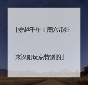 穿越千年！周六带娃来汉阳玩点特别的