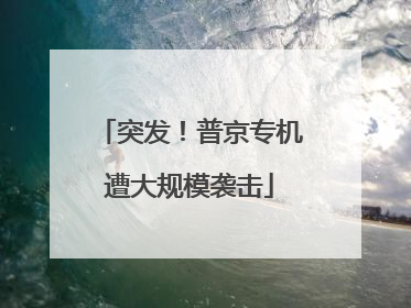 突发！普京专机遭大规模袭击