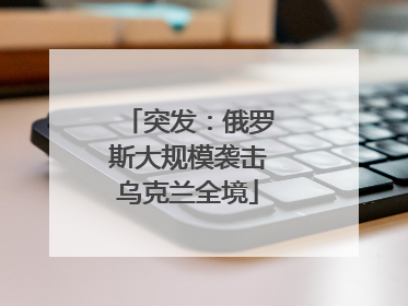 突发：俄罗斯大规模袭击乌克兰全境
