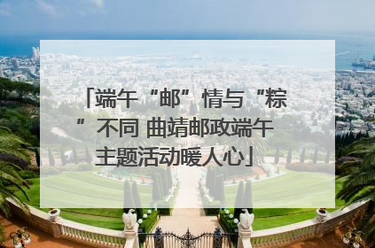端午“邮”情与“粽”不同 曲靖邮政端午主题活动暖人心