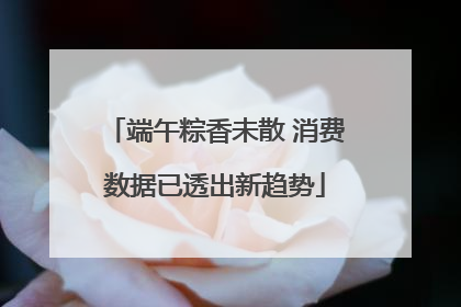 端午粽香未散 消费数据已透出新趋势