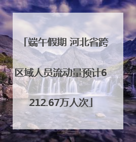 端午假期 河北省跨区域人员流动量预计6212.67万人次