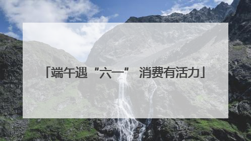 端午遇“六一” 消费有活力
