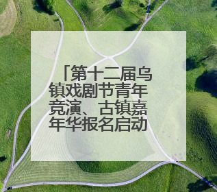 第十二届乌镇戏剧节青年竞演、古镇嘉年华报名启动！