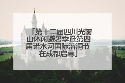 第十二届四川光雾山休闲避暑季暨第四届诺水河国际溶洞节在成都启幕