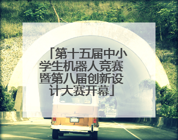第十五届中小学生机器人竞赛暨第八届创新设计大赛开幕