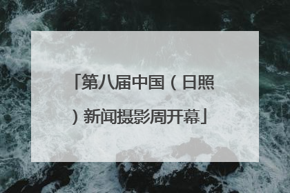 第八届中国（日照）新闻摄影周开幕