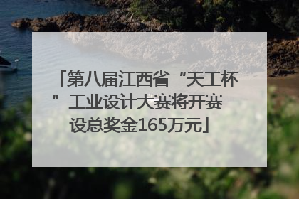 第八届江西省“天工杯”工业设计大赛将开赛 设总奖金165万元