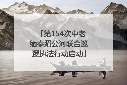 第154次中老缅泰湄公河联合巡逻执法行动启动