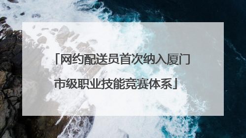 网约配送员首次纳入厦门市级职业技能竞赛体系