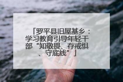 罗平县旧屋基乡：学习教育引导年轻干部“知敬畏、存戒惧、守底线”