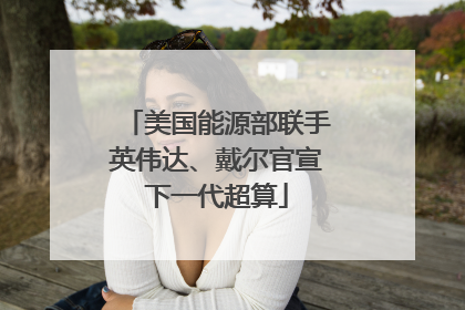 美国能源部联手英伟达、戴尔官宣下一代超算