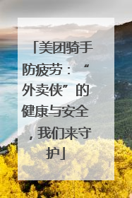 美团骑手防疲劳：“外卖侠”的健康与安全，我们来守护