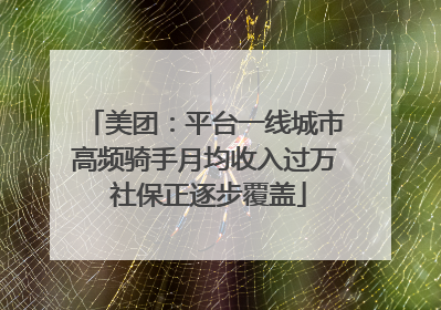 美团：平台一线城市高频骑手月均收入过万 社保正逐步覆盖