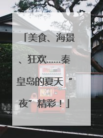 美食、海景、狂欢……秦皇岛的夏天“夜”精彩！