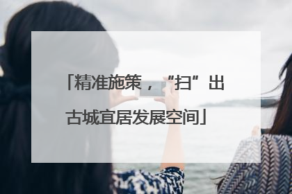 精准施策，“扫”出古城宜居发展空间