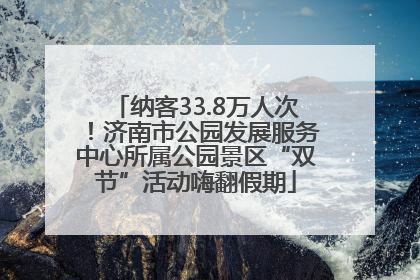 纳客33.8万人次！济南市公园发展服务中心所属公园景区“双节”活动嗨翻假期