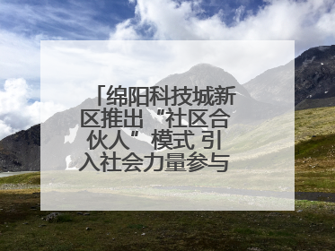 绵阳科技城新区推出“社区合伙人”模式 引入社会力量参与民生共建共治