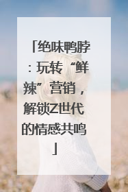 绝味鸭脖：玩转“鲜辣”营销，解锁Z世代的情感共鸣