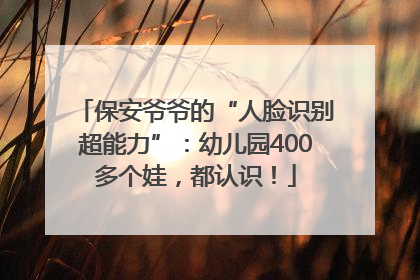 保安爷爷的“人脸识别超能力”：幼儿园400多个娃，都认识！