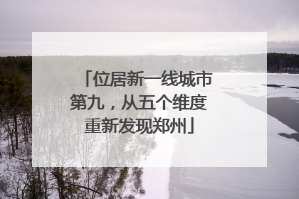 位居新一线城市第九，从五个维度重新发现郑州