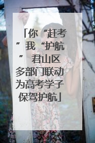 你“赶考”我“护航” 君山区多部门联动为高考学子保驾护航