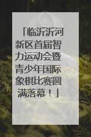 临沂沂河新区首届智力运动会暨青少年国际象棋比赛圆满落幕！