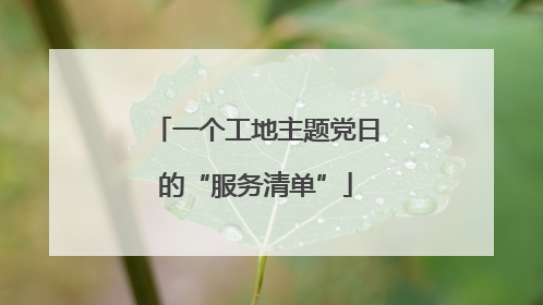 一个工地主题党日的“服务清单”