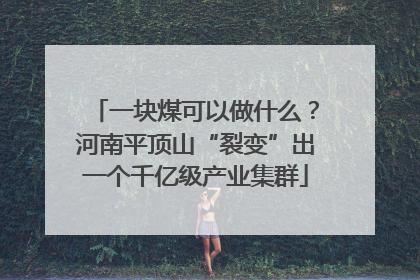 一块煤可以做什么？河南平顶山“裂变”出一个千亿级产业集群
