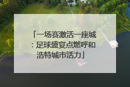 一场赛激活一座城：足球盛宴点燃呼和浩特城市活力