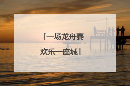一场龙舟赛 欢乐一座城