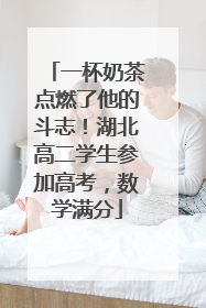 一杯奶茶点燃了他的斗志！湖北高二学生参加高考，数学满分