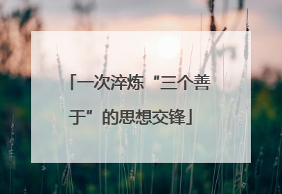 一次淬炼“三个善于”的思想交锋