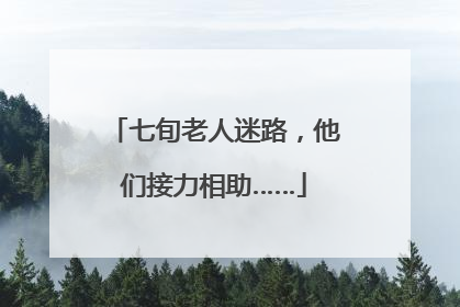 七旬老人迷路，他们接力相助……