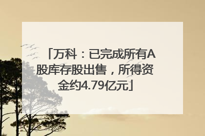 万科：已完成所有A股库存股出售，所得资金约4.79亿元